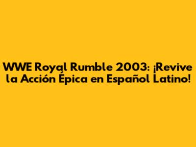 WWE Royal Rumble 2003: ¡Revive la Acción Épica en Español Latino!