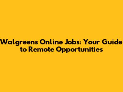 Walgreens Online Jobs: Your Guide to Remote Opportunities