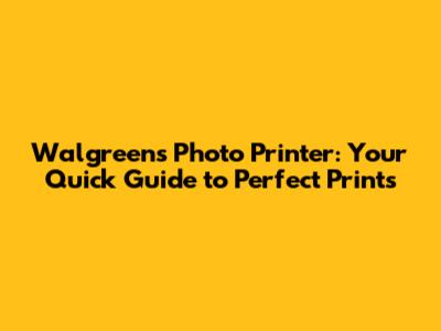 Walgreens Photo Printer: Your Quick Guide to Perfect Prints