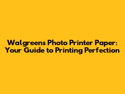 Walgreens Photo Printer Paper: Your Guide to Printing Perfection