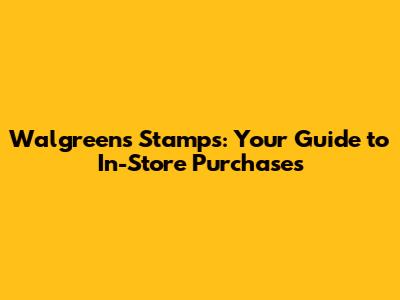 Walgreens Stamps: Your Guide to In-Store Purchases