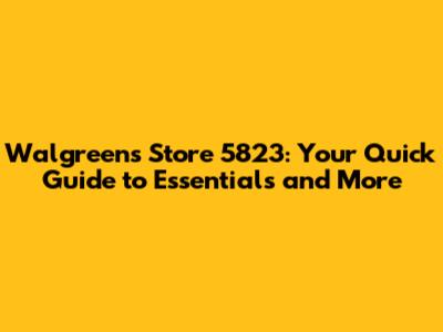 Walgreens Store 5823: Your Quick Guide to Essentials and More