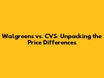 Walgreens vs. CVS: Unpacking the Price Differences