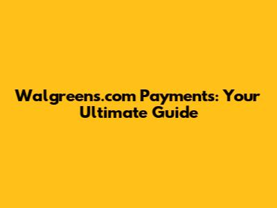 Walgreens.com Payments: Your Ultimate Guide