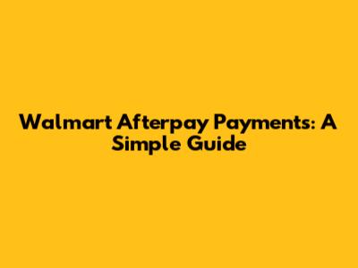 Walmart Afterpay Payments: A Simple Guide