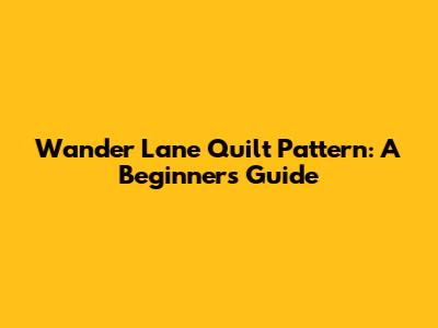 Wander Lane Quilt Pattern: A Beginner's Guide