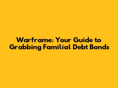 Warframe: Your Guide to Grabbing Familial Debt Bonds