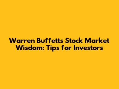 Warren Buffett's Stock Market Wisdom: Tips for Investors