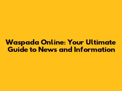 Waspada Online: Your Ultimate Guide to News and Information