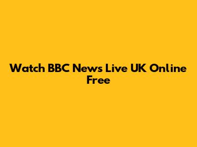 Watch BBC News Live UK Online Free