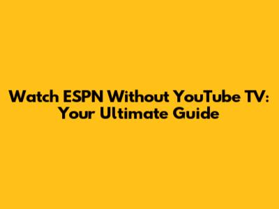 Watch ESPN Without YouTube TV: Your Ultimate Guide