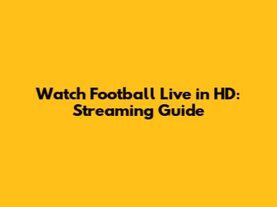 Watch Football Live in HD: Streaming Guide