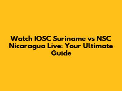 Watch IOSC Suriname vs NSC Nicaragua Live: Your Ultimate Guide