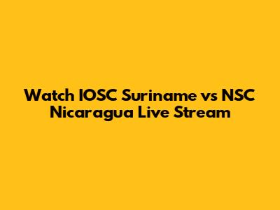 Watch IOSC Suriname vs NSC Nicaragua Live Stream