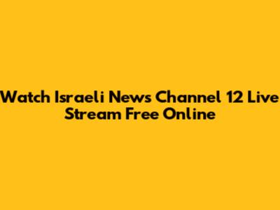 Watch Israeli News Channel 12 Live Stream Free Online