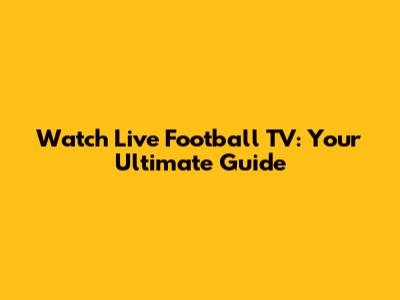 Watch Live Football TV: Your Ultimate Guide