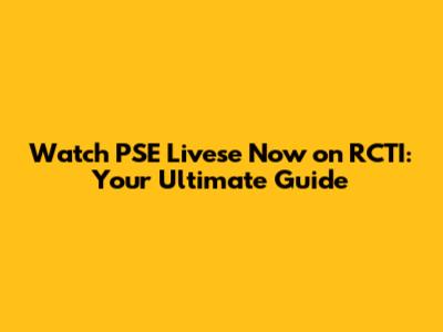 Watch PSE Livese Now on RCTI: Your Ultimate Guide