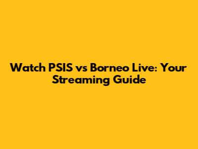 Watch PSIS vs Borneo Live: Your Streaming Guide