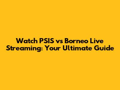 Watch PSIS vs Borneo Live Streaming: Your Ultimate Guide