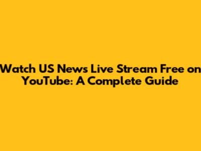 Watch US News Live Stream Free on YouTube: A Complete Guide