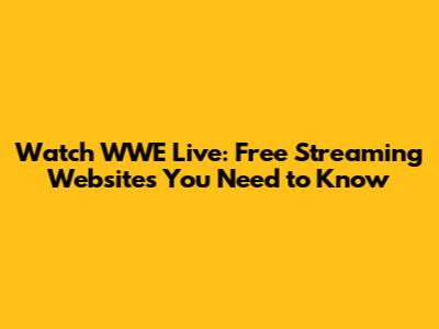 Watch WWE Live: Free Streaming Websites You Need to Know