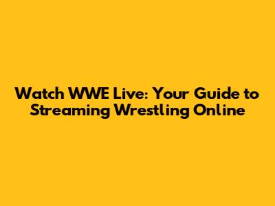 Watch WWE Live: Your Guide to Streaming Wrestling Online