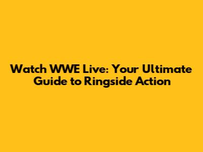 Watch WWE Live: Your Ultimate Guide to Ringside Action