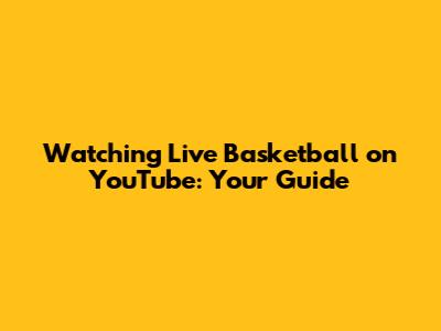 Watching Live Basketball on YouTube: Your Guide