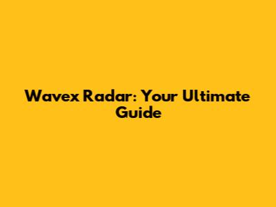 Wavex Radar: Your Ultimate Guide