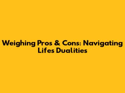 Weighing Pros & Cons: Navigating Life's Dualities