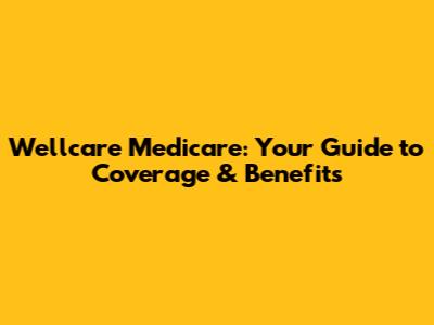 Wellcare Medicare: Your Guide to Coverage & Benefits