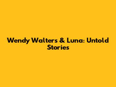 Wendy Walters & Luna: Untold Stories