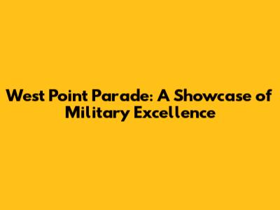 West Point Parade: A Showcase of Military Excellence