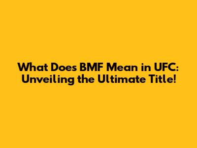 What Does BMF Mean in UFC: Unveiling the Ultimate Title!