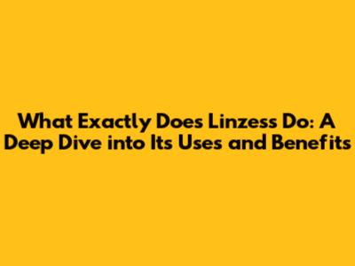What Exactly Does Linzess Do: A Deep Dive into Its Uses and Benefits