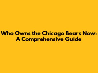 Who Owns the Chicago Bears Now: A Comprehensive Guide