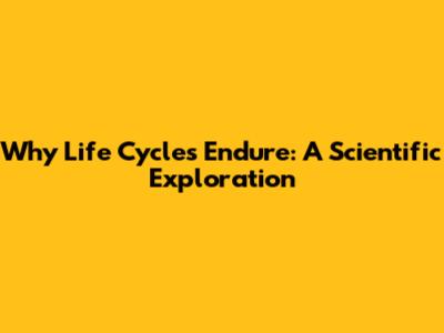 Why Life Cycles Endure: A Scientific Exploration