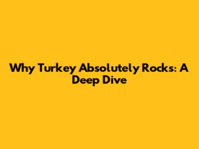 Why Turkey Absolutely Rocks: A Deep Dive