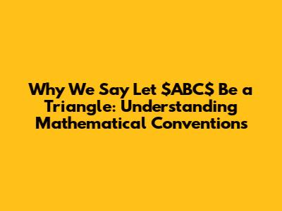 Why We Say "Let $ABC$ Be a Triangle": Understanding Mathematical Conventions