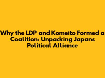 Why the LDP and Komeito Formed a Coalition: Unpacking Japan's Political Alliance
