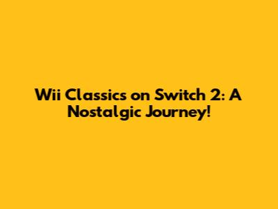 Wii Classics on Switch 2: A Nostalgic Journey!
