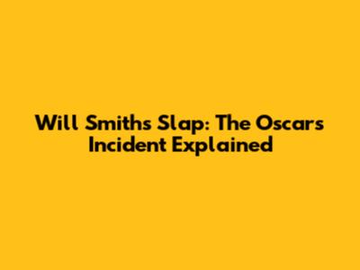 Will Smith's Slap: The Oscars Incident Explained