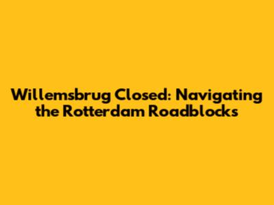 Willemsbrug Closed: Navigating the Rotterdam Roadblocks