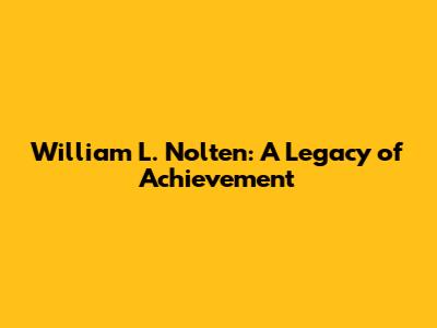 William L. Nolten: A Legacy of Achievement