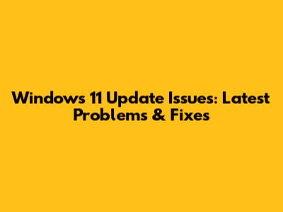 Windows 11 Update Issues: Latest Problems & Fixes