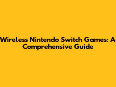 Wireless Nintendo Switch Games: A Comprehensive Guide