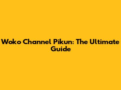 Woko Channel Pikun: The Ultimate Guide