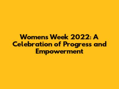 Women's Week 2022: A Celebration of Progress and Empowerment