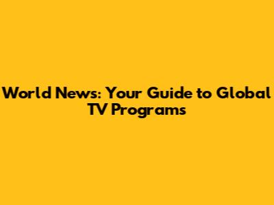World News: Your Guide to Global TV Programs