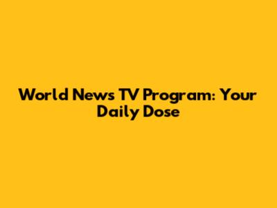 World News TV Program: Your Daily Dose
